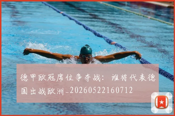 德甲欧冠席位争夺战：谁将代表德国出战欧洲_20260522160712