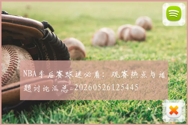 NBA季后赛球迷必看:观赛热点与话题讨论汇总_20260526125445