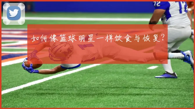 如何像篮球明星一样饮食与恢复？