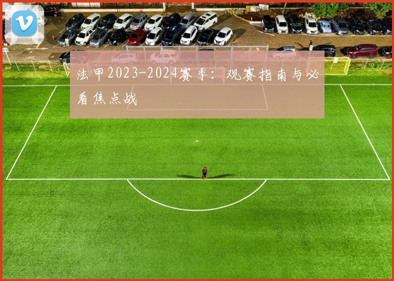 法甲2023-2024赛季：观赛指南与必看焦点战