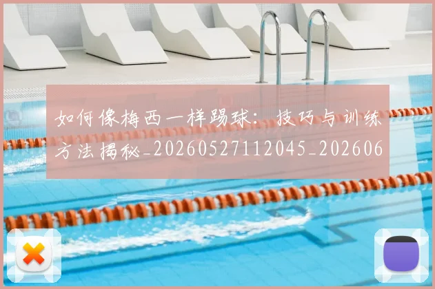 如何像梅西一样踢球:技巧与训练方法揭秘_20260527112045_20260609133052