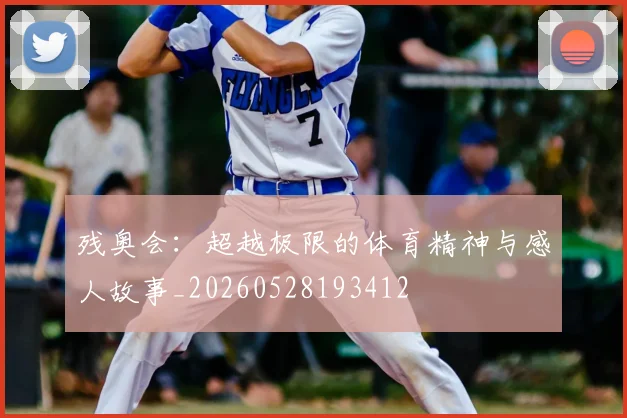 残奥会：超越极限的体育精神与感人故事_20260528193412