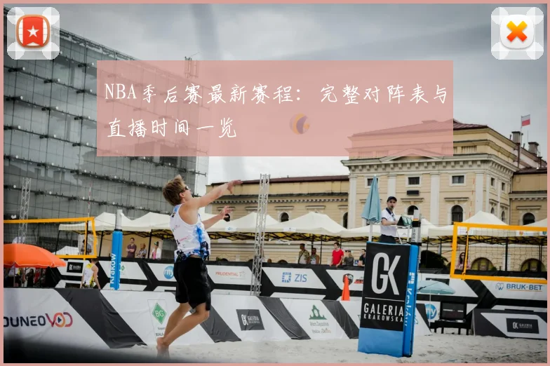 NBA季后赛最新赛程：完整对阵表与直播时间一览