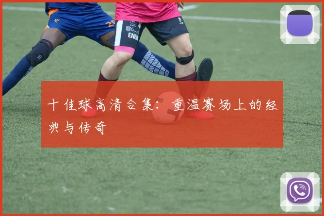 十佳球高清合集：重温赛场上的经典与传奇