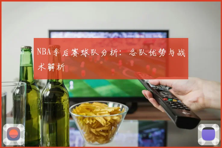 NBA季后赛球队分析:各队优势与战术解析