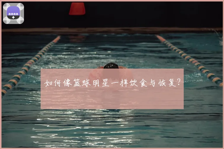 如何像篮球明星一样饮食与恢复？