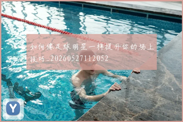 如何像足球明星一样提升你的场上技巧_20260527112052