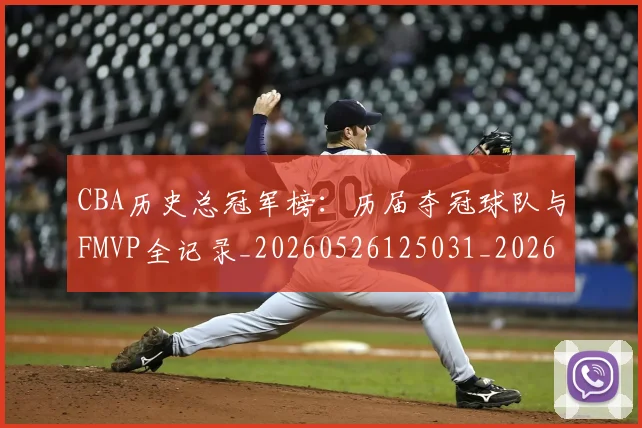 CBA历史总冠军榜：历届夺冠球队与FMVP全记录_20260526125031_20260606165159