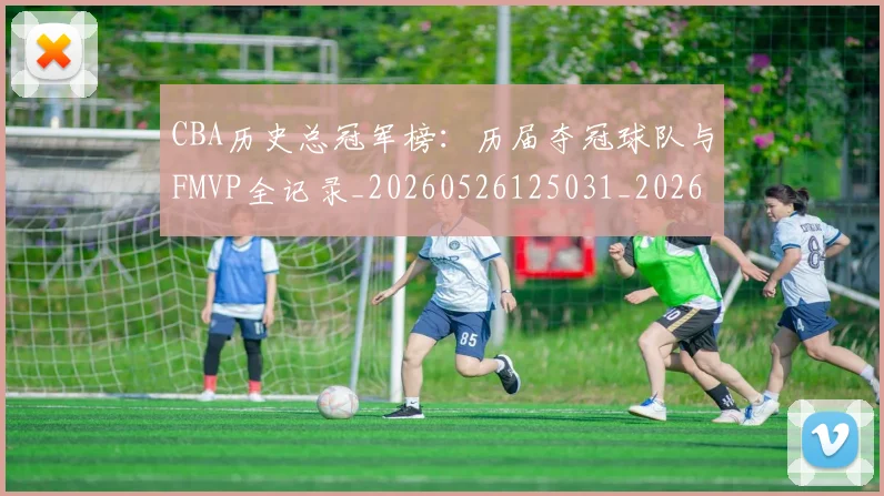 CBA历史总冠军榜:历届夺冠球队与FMVP全记录_20260526125031_20260606165159