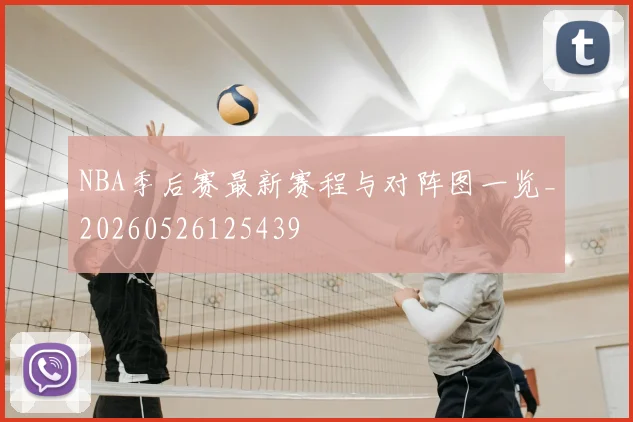 NBA季后赛最新赛程与对阵图一览_20260526125439