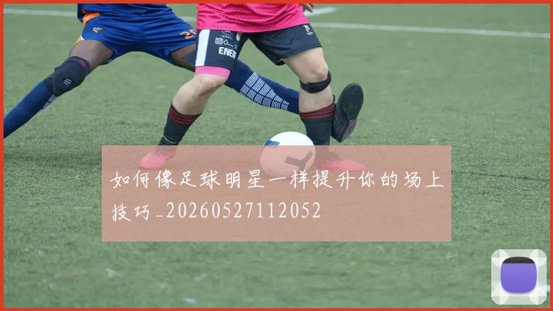 如何像足球明星一样提升你的场上技巧_20260527112052