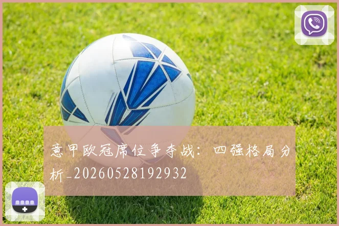 意甲欧冠席位争夺战：四强格局分析_20260528192932
